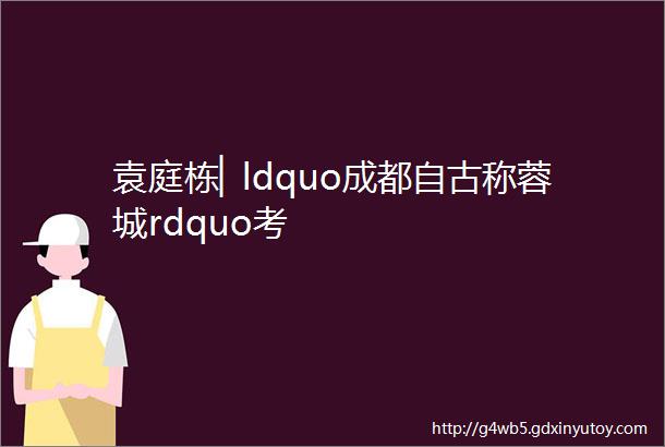 袁庭栋▏ldquo成都自古称蓉城rdquo考